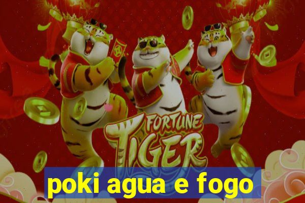 poki agua e fogo